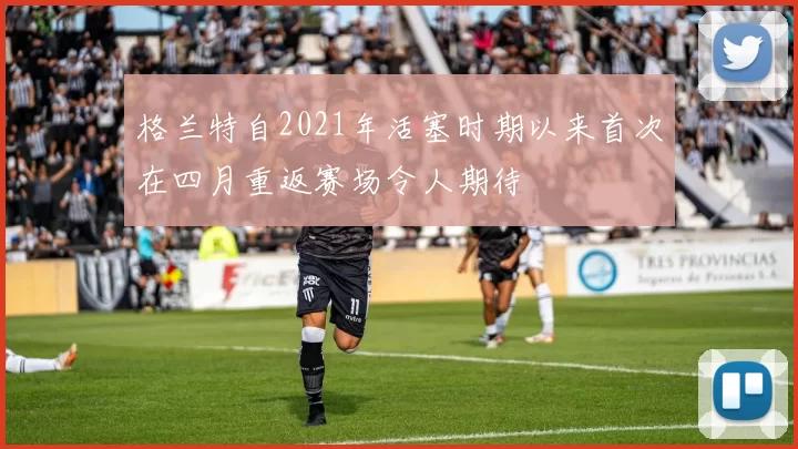 格兰特自2021年活塞时期以来首次在四月重返赛场令人期待