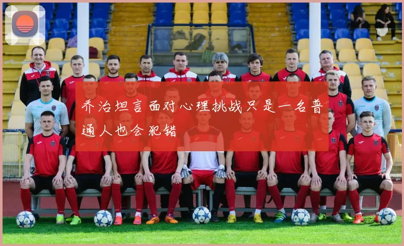 乔治坦言面对心理挑战只是一名普通人也会犯错