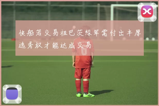 快船若交易祖巴茨绿军需付出丰厚选秀权才能达成交易