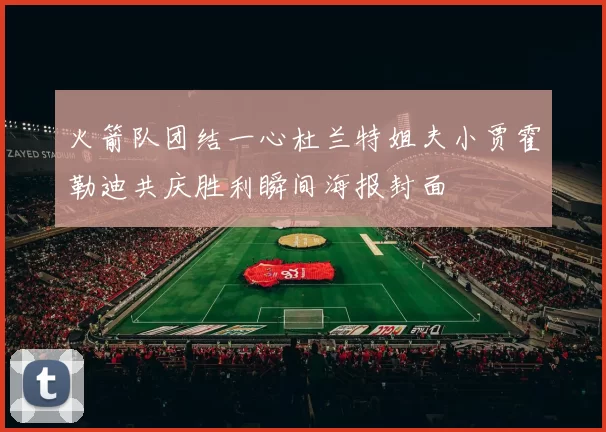 火箭队团结一心杜兰特姐夫小贾霍勒迪共庆胜利瞬间海报封面