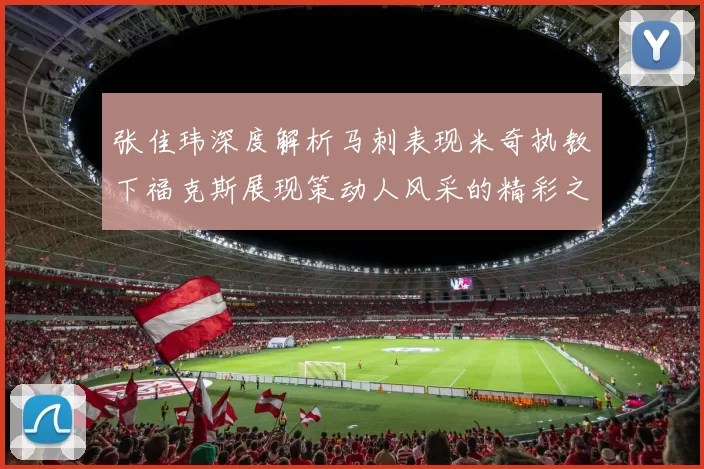 张佳玮深度解析马刺表现米奇执教下福克斯展现策动人风采的精彩之战