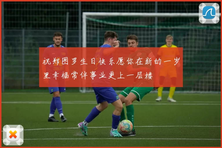 祝郑图罗生日快乐愿你在新的一岁里幸福常伴事业更上一层楼