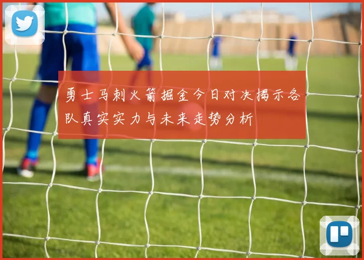 勇士马刺火箭掘金今日对决揭示各队真实实力与未来走势分析