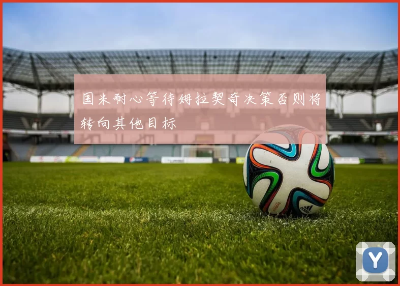 国米耐心等待姆拉契奇决策否则将转向其他目标