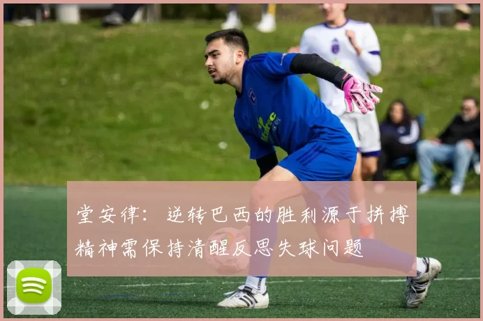 堂安律：逆转巴西的胜利源于拼搏精神需保持清醒反思失球问题