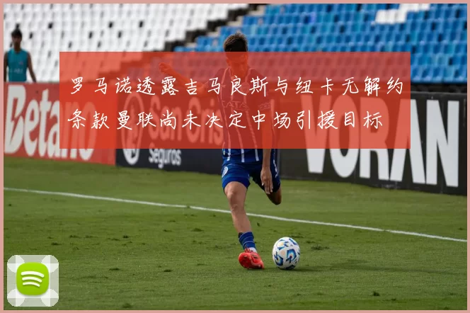 罗马诺透露吉马良斯与纽卡无解约条款曼联尚未决定中场引援目标