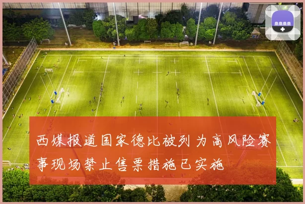 西媒报道国家德比被列为高风险赛事现场禁止售票措施已实施
