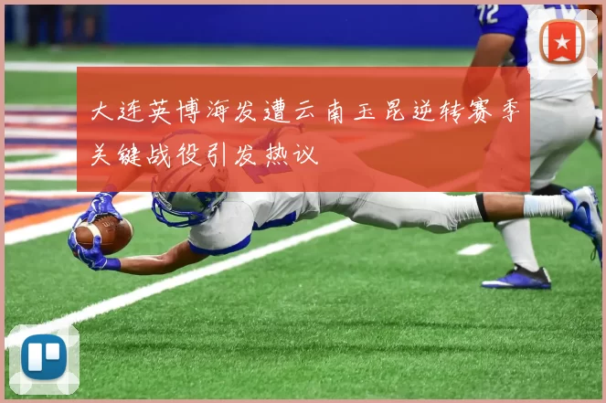 大连英博海发遭云南玉昆逆转赛季关键战役引发热议